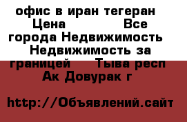 офис в иран тегеран › Цена ­ 60 000 - Все города Недвижимость » Недвижимость за границей   . Тыва респ.,Ак-Довурак г.